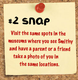 Visit the same spots in the museum where you see Smithy and have a parent or a friend take a photo of you in the same locations.
